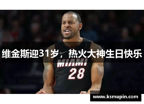 维金斯迎31岁，热火大神生日快乐